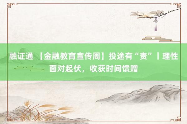 融证通 【金融教育宣传周】投途有“责”丨理性面对起伏，收获时间馈赠