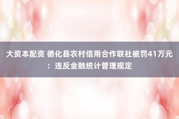 大资本配资 德化县农村信用合作联社被罚41万元：违反金融统计管理规定