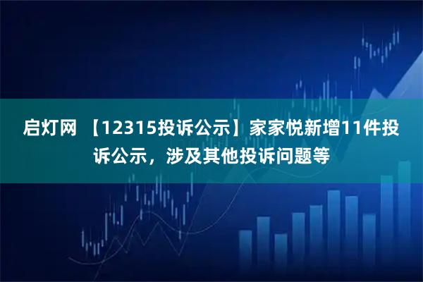 启灯网 【12315投诉公示】家家悦新增11件投诉公示，涉及其他投诉问题等
