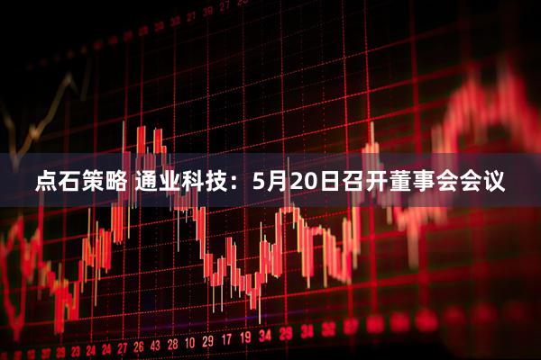 点石策略 通业科技：5月20日召开董事会会议