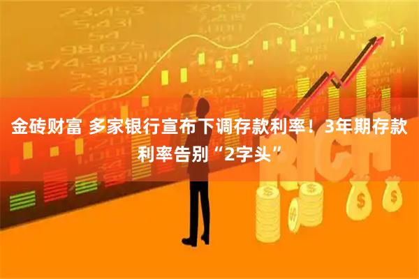 金砖财富 多家银行宣布下调存款利率！3年期存款利率告别“2字头”