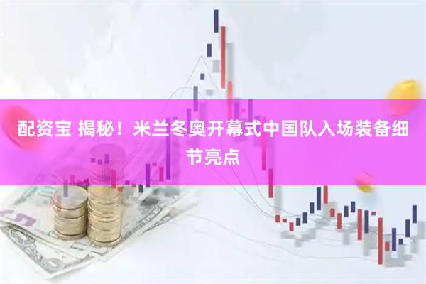 配资宝 揭秘！米兰冬奥开幕式中国队入场装备细节亮点