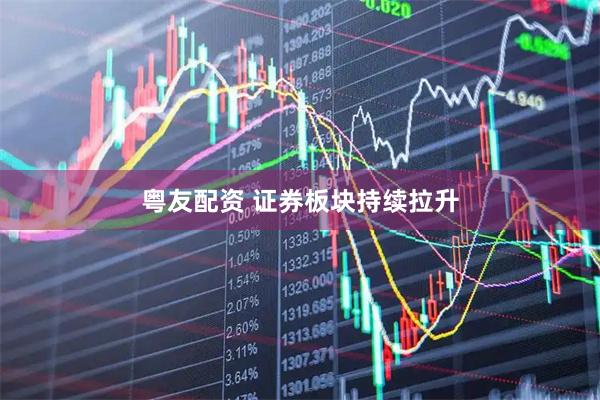 粤友配资 证券板块持续拉升