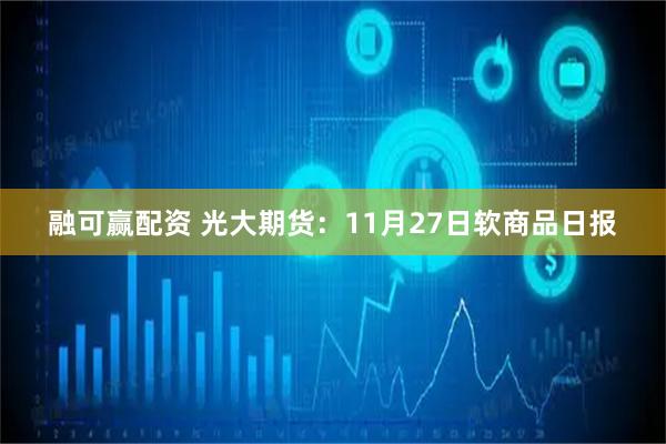 融可赢配资 光大期货：11月27日软商品日报
