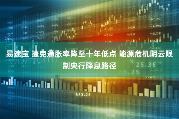 易速宝 捷克通胀率降至十年低点 能源危机阴云限制央行降息路径